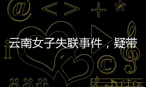 云南女子失聯(lián)事件，疑帶三月齡女兒跳江引發(fā)關(guān)注