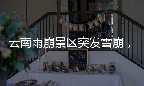 云南雨崩景區(qū)突發(fā)雪崩，游客尖叫躲避