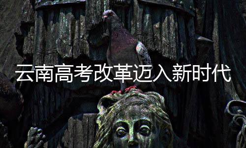 云南高考改革邁入新時(shí)代，不再分文理科，全面推行綜合素質(zhì)教育