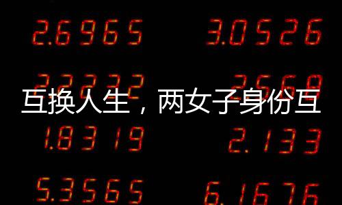 互換人生，兩女子身份互換的十九年