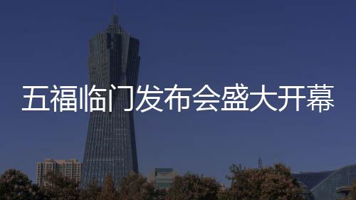 五福臨門發(fā)布會(huì)盛大開(kāi)幕，全員共跳九萬(wàn)字舞蹈，展現(xiàn)獨(dú)特魅力