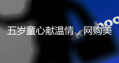 五歲童心獻(xiàn)溫情，網(wǎng)購(gòu)美女貼紙贈(zèng)父，親子情深暖人心