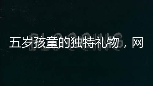 五歲孩童的獨(dú)特禮物，網(wǎng)購美女貼紙送爸爸，情感與科技交織的溫暖故事