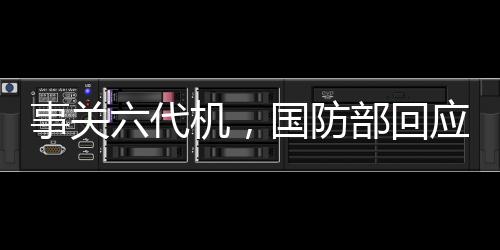 事關(guān)六代機(jī)，國防部回應(yīng)了