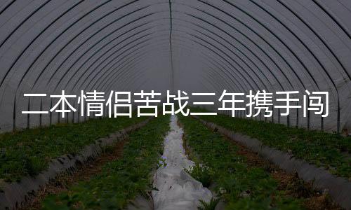 二本情侶苦戰(zhàn)三年攜手闖入985高校復(fù)試，一段勵(lì)志與堅(jiān)持的故事