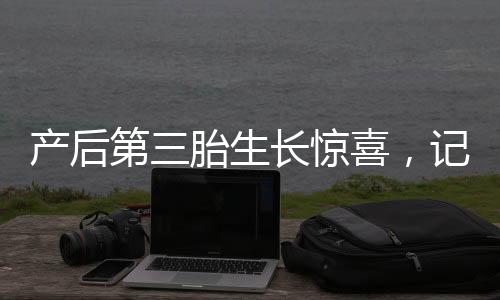 產(chǎn)后第三胎生長驚喜，記錄媽媽身高跨越至一米七八的奇跡之旅