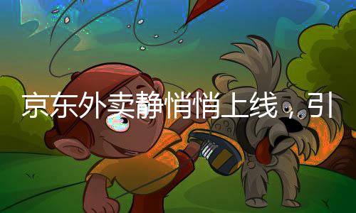 京東外賣靜悄悄上線，引領(lǐng)電商界的新變革