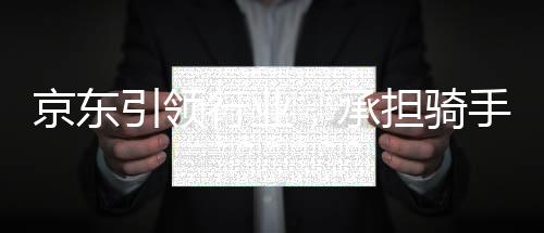 京東引領(lǐng)行業(yè)，承擔騎手五險一金成本