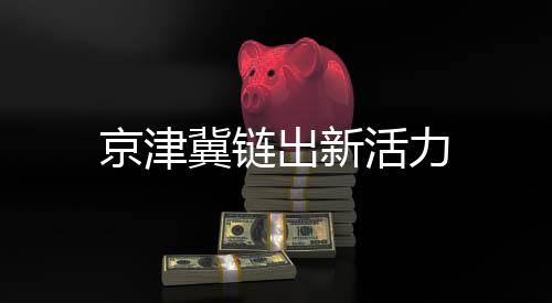 京津冀鏈出新活力