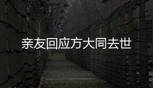 親友回應(yīng)方大同去世