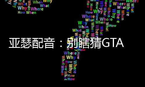 亞瑟配音：別瞎猜GTA6線索了！玩家：新線索來啦！