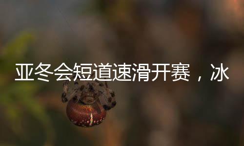 亞冬會短道速滑開賽，冰上舞者競相綻放風采