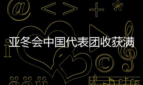 亞冬會中國代表團收獲滿滿，以金牌32、銀牌27、銅牌26完美收官
