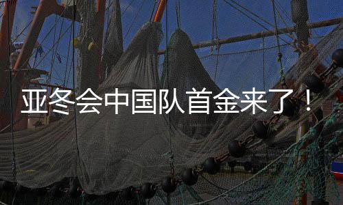 亞冬會中國隊首金來了！創(chuàng)造歷史的一刻