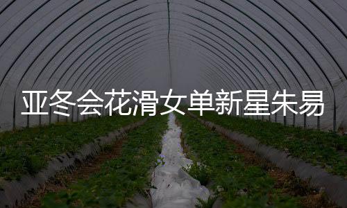 亞冬會花滑女單新星朱易獲第五，展現(xiàn)中國冰雪運動新力量