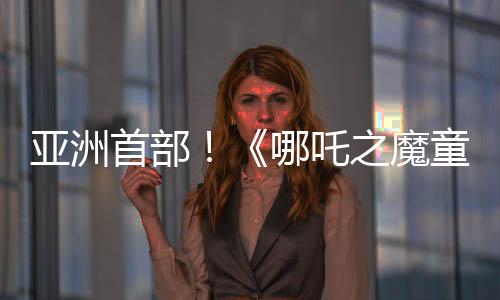 亞洲首部！《哪吒之魔童鬧?！菲狈砍?7億 進(jìn)入全球影史票房榜前20名