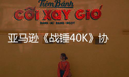 亞馬遜《戰(zhàn)錘40K》協(xié)議正式簽訂 計(jì)劃中已有多個(gè)項(xiàng)目
