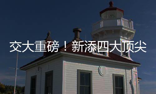 交大重磅！新添四大頂尖學(xué)院——攜手創(chuàng)新，共繪未來藍(lán)圖