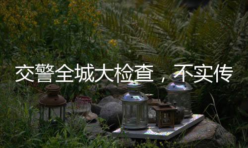 交警全城大檢查，不實傳聞辟謠