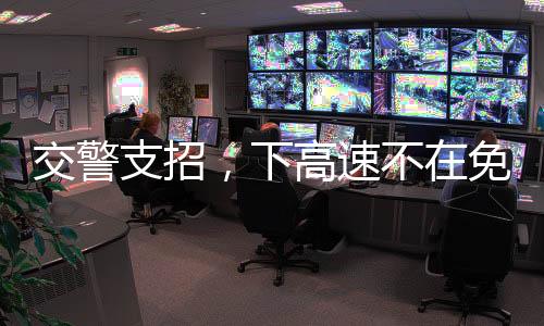 交警支招，下高速不在免費(fèi)時(shí)段該如何應(yīng)對(duì)？