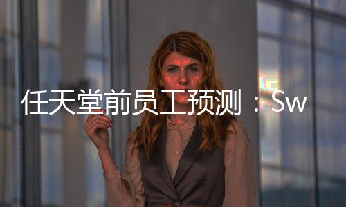 任天堂前員工預(yù)測：Switch 2絕對會在暑假時發(fā)售