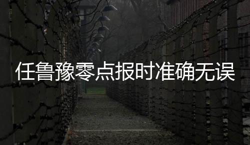 任魯豫零點(diǎn)報(bào)時(shí)準(zhǔn)確無誤，專業(yè)精神與嚴(yán)謹(jǐn)態(tài)度的體現(xiàn)