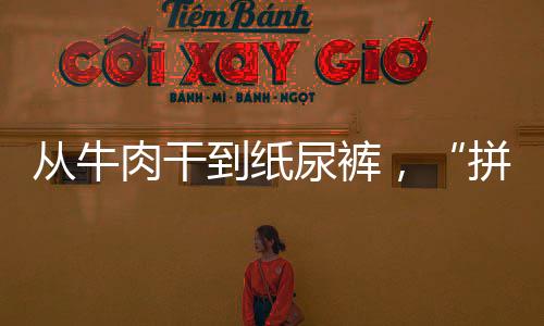 從牛肉干到紙尿褲，“拼”出一條路