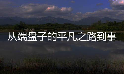 從端盤子的平凡之路到事業(yè)編的輝煌舞臺(tái)