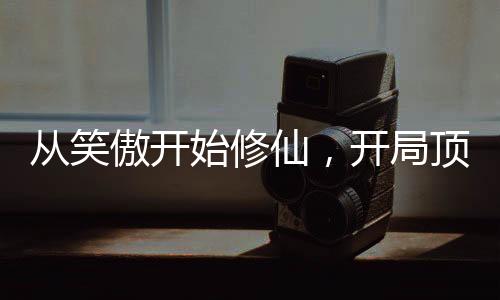 從笑傲開始修仙，開局頂撞師娘！
