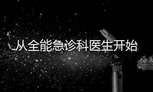 從全能急診科醫(yī)生開始