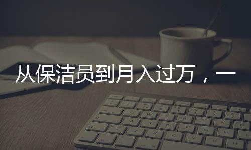 從保潔員到月入過萬，一個(gè)00后女生的奮斗故事
