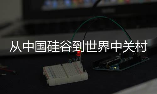 從中國硅谷到世界中關村——科技新區(qū)的崛起與展望