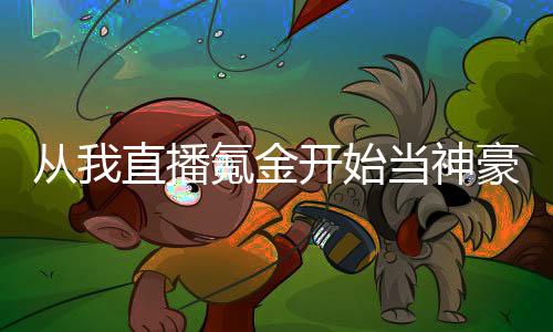 從我直播氪金開始當(dāng)神豪
