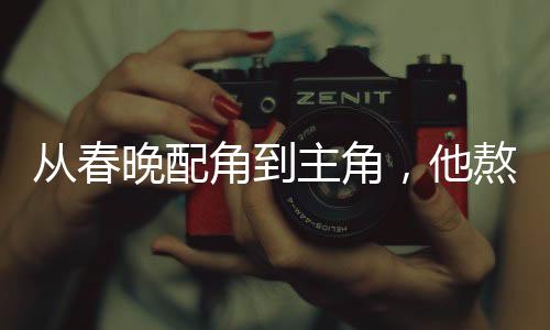 從春晚配角到主角，他熬了二十年艱辛歲月
