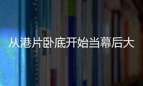 從港片臥底開始當(dāng)幕后大佬