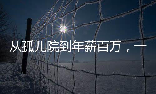 從孤兒院到年薪百萬，一位95后男孩的奮斗歷程