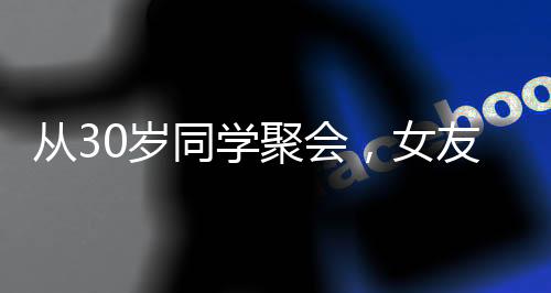 從30歲同學(xué)聚會(huì)，女友小我12歲開始！
