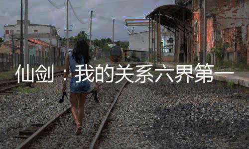 仙劍：我的關(guān)系六界第一