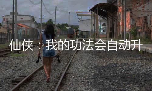 仙俠：我的功法會自動升級