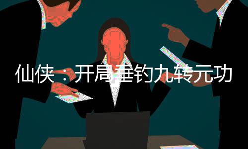 仙俠：開局垂釣九轉(zhuǎn)元功！
