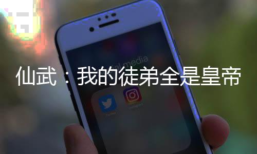 仙武：我的徒弟全是皇帝！