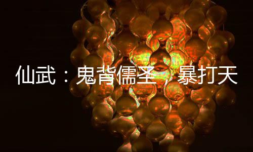 仙武：鬼背儒圣，暴打天下妖魔！