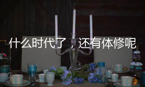 什么時代了，還有體修呢？
