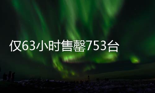 僅63小時售罄753臺問界，引領(lǐng)智能電動汽車市場新風(fēng)向
