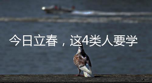 今日立春，這4類人要學會躲春
