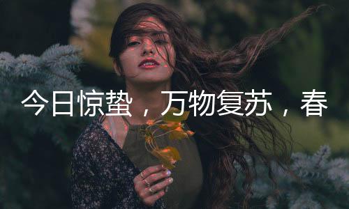 今日驚蟄，萬物復蘇，春意盎然