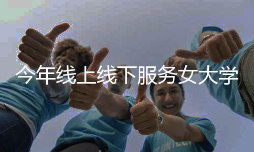 今年線上線下服務(wù)女大學(xué)生42萬(wàn)人次，這個(gè)公益項(xiàng)目明年還有新設(shè)想……