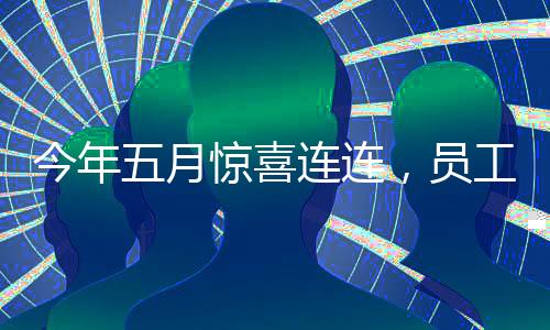 今年五月驚喜連連，員工們喜提超長(zhǎng)假期，實(shí)際上班天數(shù)竟僅達(dá)驚人的十九天！