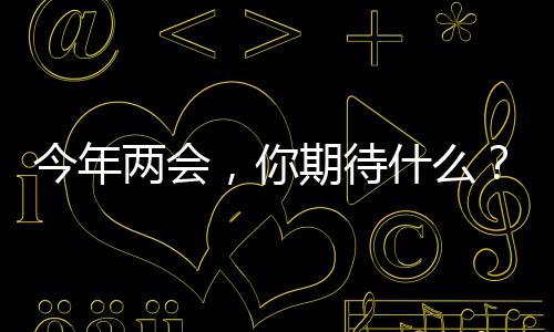 今年兩會，你期待什么？