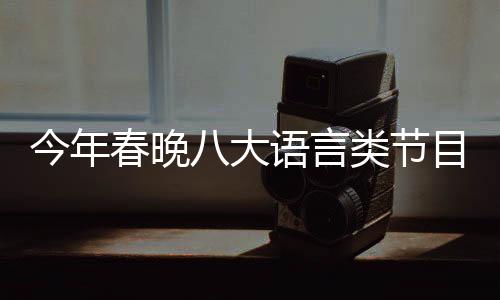 今年春晚八大語言類節(jié)目呈現(xiàn)精彩紛呈，多元化融合魅力無窮